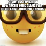 Sonic fans: | SONIC FANS EXPLAINING HOW ARCHIE SONIC SLAMS EVERY COMIC ANIME AND MOVIE UNIVERSE | image tagged in nerd emoji | made w/ Imgflip meme maker