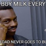 milk inda house | YOU BUY MILK EVERY DAY SO YOUR DAD NEVER GOES TO BUY SOME @HOLLYGINGER | image tagged in memes,roll safe think about it | made w/ Imgflip meme maker