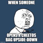 Y U No | WHEN SOMEONE OPENS A CHEETOS BAG UPSIDE-DOWN | image tagged in memes,y u no | made w/ Imgflip meme maker