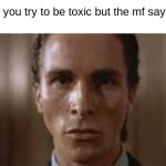 Patrick Bateman staring | pov: you try to be toxic but the mf says gg | image tagged in patrick bateman staring | made w/ Imgflip meme maker