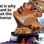 That is why is want to reset the universe