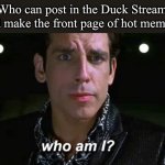 Leading Duck? | Who can post in the Duck Stream and make the front page of hot memes? | image tagged in zoolander who am i,ducks,whoami,front page,hot memes | made w/ Imgflip meme maker