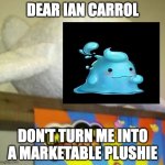 DON'T TURN ME INTO MARKETABLE PLUSHIES | DEAR IAN CARROL; DON'T TURN ME INTO A MARKETABLE PLUSHIE | image tagged in don't turn me into marketable plushies | made w/ Imgflip meme maker