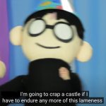 I'm going to crap a castle if I have to endure any more lameness template