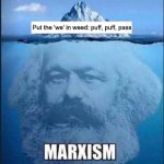 Marx Marxism Iceburg | Put the 'we' in weed: puff, puff, pass | image tagged in marx marxism iceburg,karl marx,weed,puff puff pass,communism | made w/ Imgflip meme maker