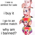 Clown Applying Makeup | i see a aimbot for sale i buy it i go to an online match why am i banned? | image tagged in memes,clown applying makeup | made w/ Imgflip meme maker