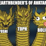 3 benders of earth from avatar | EARTHBENDER'S OF AVATAR KYOSHI TOPH BOLIN | image tagged in three-headed dragon | made w/ Imgflip meme maker