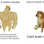 Cars in action movies and horror movies be like | Cars in action movies Cars in horror movies I can get shot at dozens of times and will still be fine and can survive a TNT explosion Cant ev | image tagged in memes,buff doge vs cheems | made w/ Imgflip meme maker