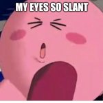 Kirby right out of context  part 3 | MY EYES SO SLANT | image tagged in funny memes | made w/ Imgflip meme maker