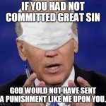 Biden Mask | IF YOU HAD NOT COMMITTED GREAT SIN; GOD WOULD NOT HAVE SENT A PUNISHMENT LIKE ME UPON YOU. | image tagged in creepy uncle joe biden | made w/ Imgflip meme maker