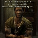 Belethor | Sometimes I feel bad when I save, attack a small business owner, then load last save to reset that merchant's inventory and gold. But I never feel bad for you. | image tagged in belethor | made w/ Imgflip meme maker