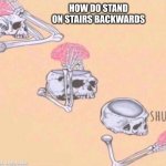 its time to get some sleep | HOW DO STAND ON STAIRS BACKWARDS | image tagged in shut up brain | made w/ Imgflip meme maker