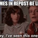 Repost | MEMES IN REPOST BE LIKE: | image tagged in hey i've seen this one | made w/ Imgflip meme maker