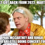 Back To the Future Solo Beatles | I JUST GOT BACK FROM 2022, MARTY . . . PAUL MCCARTNEY AND RINGO STARR ARE STILL DOING CONCERT TOURS! | image tagged in back to the future,doc brown,marty mcfly,paul mccartney,ringo starr | made w/ Imgflip meme maker