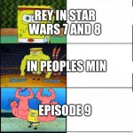 Rey | REY BEFORE STAR WARS; REY IN STAR WARS 7 AND 8; IN PEOPLES MINDS; EPISODE 9; REY ON GALACTIC STARCRUISER | image tagged in spongebob becoming stronger 5 panels | made w/ Imgflip meme maker