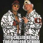 Too Cool For School | IT’S CALLED BEING TOO COOL FOR SCHOOL | image tagged in too cool,too cool for school,wwe,school,memes | made w/ Imgflip meme maker