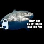 Terry the fat shark template | THIS IS TERRY THE FAT SHARK; TERRY HAS AN OVERUSED JOKE FOR YOU; TERRY WILL RETURN WITH ANOTHER GIFT NEXT WEEK | image tagged in terry the fat shark template | made w/ Imgflip meme maker