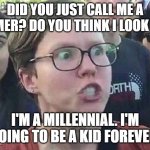 meme angry woman | DID YOU JUST CALL ME A BOOMER? DO YOU THINK I LOOK OLD? I'M A MILLENNIAL. I'M GOING TO BE A KID FOREVER. | image tagged in meme angry woman | made w/ Imgflip meme maker