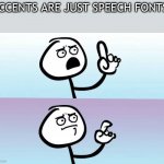 True tho | ACCENTS ARE JUST SPEECH FONTS. | image tagged in speechless stickman,funny | made w/ Imgflip meme maker