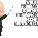 boss baby make a statement | WHEN I SEE YOUR FACE THERE IS NOT A SINGLE THING I WOULD CHANGE EXCEPT THE DIRECTION I AM WALKING | image tagged in boss baby make a statement | made w/ Imgflip meme maker