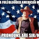 pronouns | I'M A FULL BLOODED AMERICAN MALE. MY PRONOUNS ARE SIR/MR. | image tagged in john wayne american flag | made w/ Imgflip meme maker