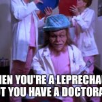 leprechaun 3 | WHEN YOU'RE A LEPRECHAUN,  BUT YOU HAVE A DOCTORATE | image tagged in leprechaun 3 | made w/ Imgflip meme maker