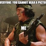 Everyone: you cannot hear a picture Me: | EVERYONE: YOU CANNOT HEAR A PICTURE; ME | image tagged in billy,funny,picture,predator,hearing,sci-fi | made w/ Imgflip meme maker