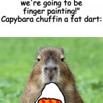 capybara chuffin a fat dart: