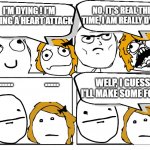 living with anxiety | NO, IT'S REAL THIS TIME, I AM REALLY DYING; I'M DYING ! I'M HAVING A HEART ATTACK; ......            ..... WELP, I GUESS I'LL MAKE SOME FOOD | image tagged in rage comic template | made w/ Imgflip meme maker