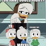 wat | YOU HAVE SOULS RIGHT? YA; POSSIBLY NOT; MAYBE | image tagged in ducktales della asking the boys | made w/ Imgflip meme maker