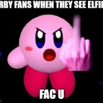 kirby flips off elfilin | KIRBY FANS WHEN THEY SEE ELFILIN; FAC U | image tagged in kirby flips you off,kirby,middle finger,nintendo,memes | made w/ Imgflip meme maker