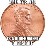 Penny | A PENNY SAVED; IS A GOVERNMENT OVERSIGHT | image tagged in penny | made w/ Imgflip meme maker