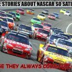 Daily Bad Dad Joke August 18 2022 | WHY ARE STORIES ABOUT NASCAR SO SATISFYING? BECAUSE THEY ALWAYS COME FULL CIRCLE. | image tagged in nascar1 | made w/ Imgflip meme maker