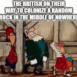 British people on their way to colonize | THE BRITISH ON THEIR WAY TO COLONIZE A RANDOM ROCK IN THE MIDDLE OF NOWHERE | image tagged in gifs,gif | made w/ Imgflip video-to-gif maker