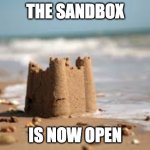 Sandbox | THE SANDBOX; IS NOW OPEN | image tagged in sandcastle | made w/ Imgflip meme maker