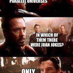 Infinity War - 14mil futures | I’VE VISITED 4000000000 PARALLEL UNIVERSES; IN WHICH OF THEM THERE WERE JUAN JOKES? ONLY JUAN | image tagged in infinity war - 14mil futures,juan,memes,funny | made w/ Imgflip meme maker