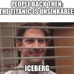 This Meme Will Go On | PEOPLE BACK THEN: THE TITANIC IS UNSINKABLE! ICEBERG | image tagged in jim halpert,titanic | made w/ Imgflip meme maker