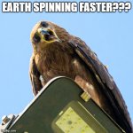 Earth Spinning Faster | EARTH SPINNING FASTER??? | image tagged in madhuri the eagle - startled - nft | made w/ Imgflip meme maker