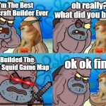How Tough Are You | I'm The Best Minecraft Builder Ever oh really? what did you build? I Builded The Whole Squid Game Map ok ok fine | image tagged in memes,how tough are you | made w/ Imgflip meme maker