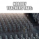 clones | NOBODY
TEACHERS TABS: | image tagged in clones | made w/ Imgflip meme maker