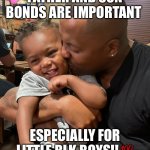 daddy and son | FATHER AND SON BONDS ARE IMPORTANT; ESPECIALLY FOR LITTLE BLK BOYS!!💯 | image tagged in black father and son | made w/ Imgflip meme maker
