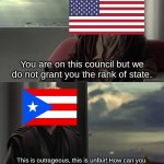 Sorry Puerto Rico.... | You are on this council but we do not grant you the rank of state. This is outrageous, this is unfair! How can you  be an incorporated unorganized territory and not a state! | image tagged in you are blank but we do not grant you blank,puerto rico,united states,star wars | made w/ Imgflip meme maker