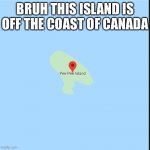 Pee Pee island | BRUH THIS ISLAND IS OFF THE COAST OF CANADA | image tagged in pee pee island,pee | made w/ Imgflip meme maker