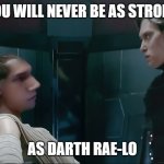 Rae-lo | YOU WILL NEVER BE AS STRONG; AS DARTH RAE-LO | image tagged in jedi mind trip,kylo ren,rae-lo interogating kylo | made w/ Imgflip meme maker