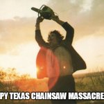 Leatherface | HAPPY TEXAS CHAINSAW MASSACRE DAY | image tagged in leatherface,texas chainsaw massacre,august 18,august 18th,the texas chainsaw massacre,anniversary | made w/ Imgflip meme maker