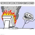 TROLL FACE COMPUTER | THAT DUDE WHO MAKES IT 421 UPVOTES | image tagged in troll face computer,troll,funny,memes,so true,i hate when i see this | made w/ Imgflip meme maker