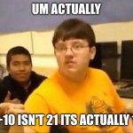 Bro what are you talking about it's definetly 21 | UM ACTUALLY; 9+10 ISN'T 21 ITS ACTUALLY 19 | image tagged in stop reading the tags | made w/ Imgflip meme maker