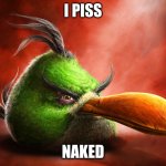 green bird | I PISS; NAKED | image tagged in realistic angry bird green one | made w/ Imgflip meme maker