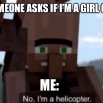 IM BRINGING IT BACK GUYS AND GALS AND MY NON-BINARY PALS! | WHEN SOMEONE ASKS IF I’M A GIRL OR A BOY:; ME: | image tagged in i am a helicopter,look ma i made a reference,villager news | made w/ Imgflip meme maker