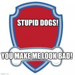 haha | STUPID DOGS! YOU MAKE ME LOOK BAD! | image tagged in paw patrol blank editable logo | made w/ Imgflip meme maker